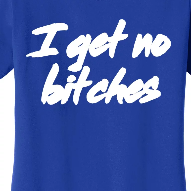 I Get No Bitches Funny Ironic Meme Trendy Quote Gift Women's T-Shirt