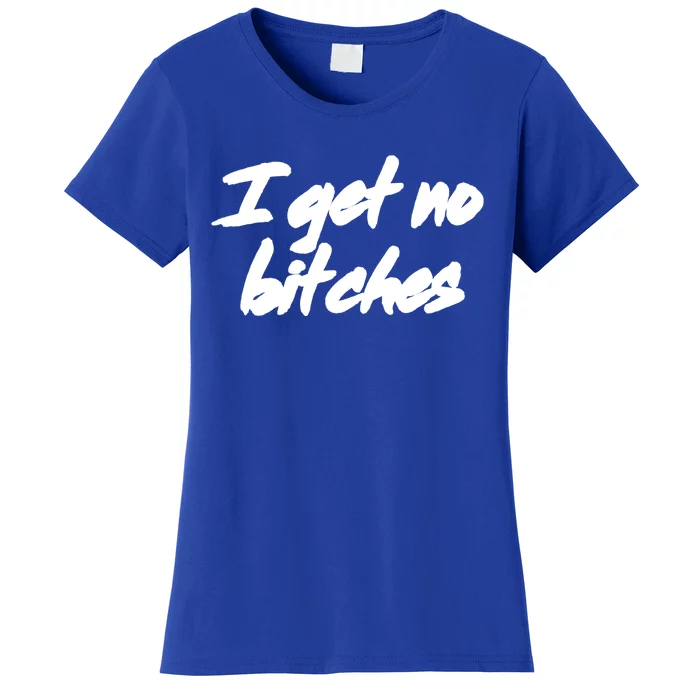 I Get No Bitches Funny Ironic Meme Trendy Quote Gift Women's T-Shirt