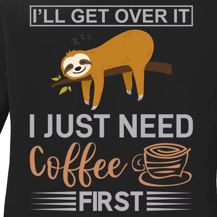 I'll Get Over It I Just Need Coffee First Ladies Long Sleeve Shirt