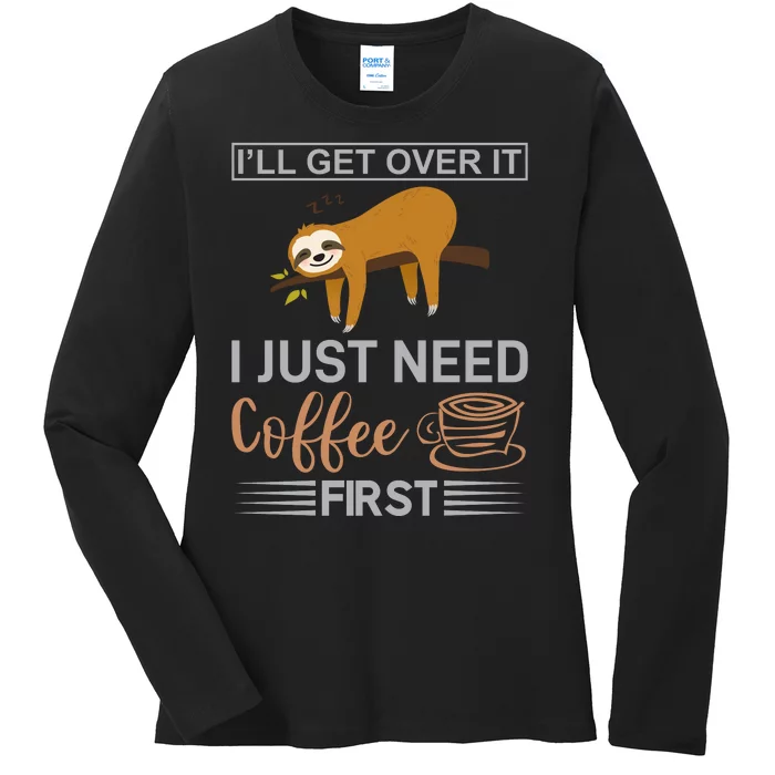 I'll Get Over It I Just Need Coffee First Ladies Long Sleeve Shirt