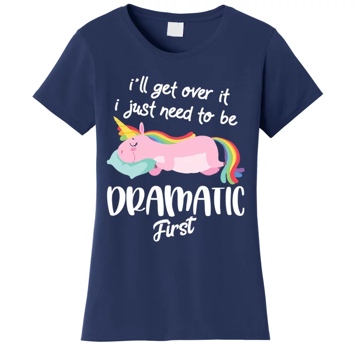 I'll Get Over It I Just Need To Be Dramatic First - Unicorn Women's T-Shirt