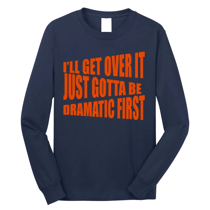 I'll Get Over It Just Gotta Be Dramatic First Long Sleeve Shirt