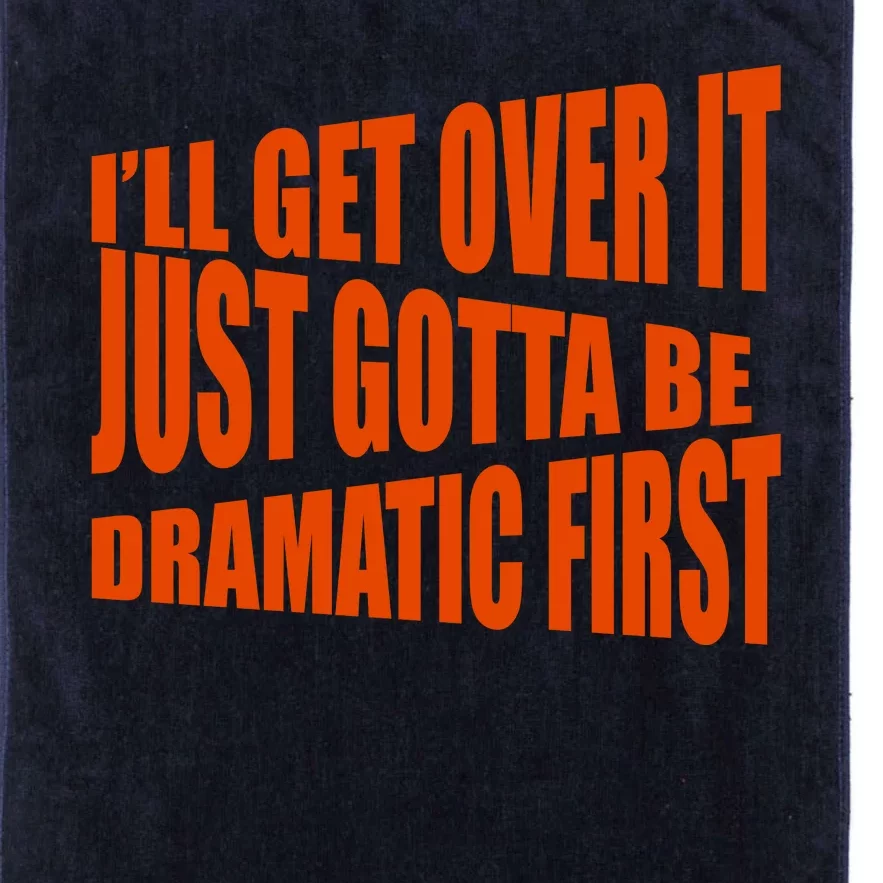 I'll Get Over It Just Gotta Be Dramatic First Platinum Collection Golf Towel