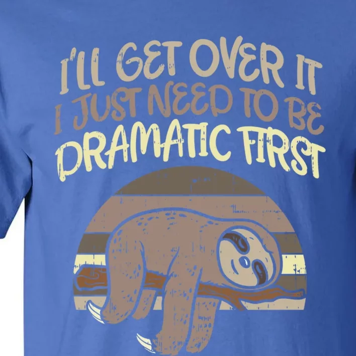 Ill Get Over It I Just Need To Be Dramatic First Sloth Gift Tall T-Shirt