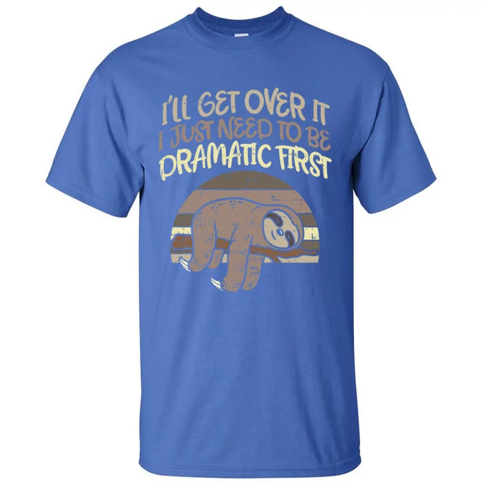 Ill Get Over It I Just Need To Be Dramatic First Sloth Gift Tall T-Shirt