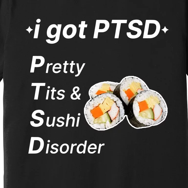 I Got Ptsd Pretty Tits & Sushi Disorder Premium T-Shirt