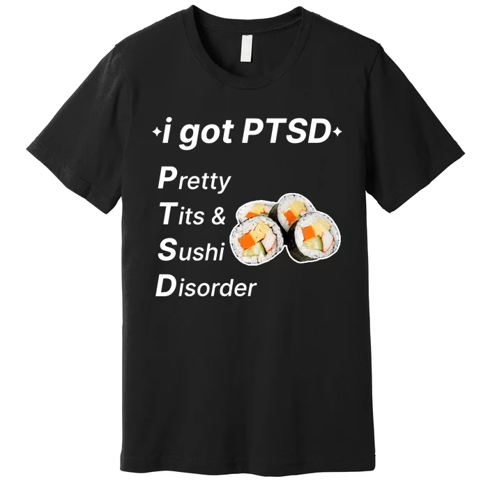 I Got Ptsd Pretty Tits & Sushi Disorder Premium T-Shirt