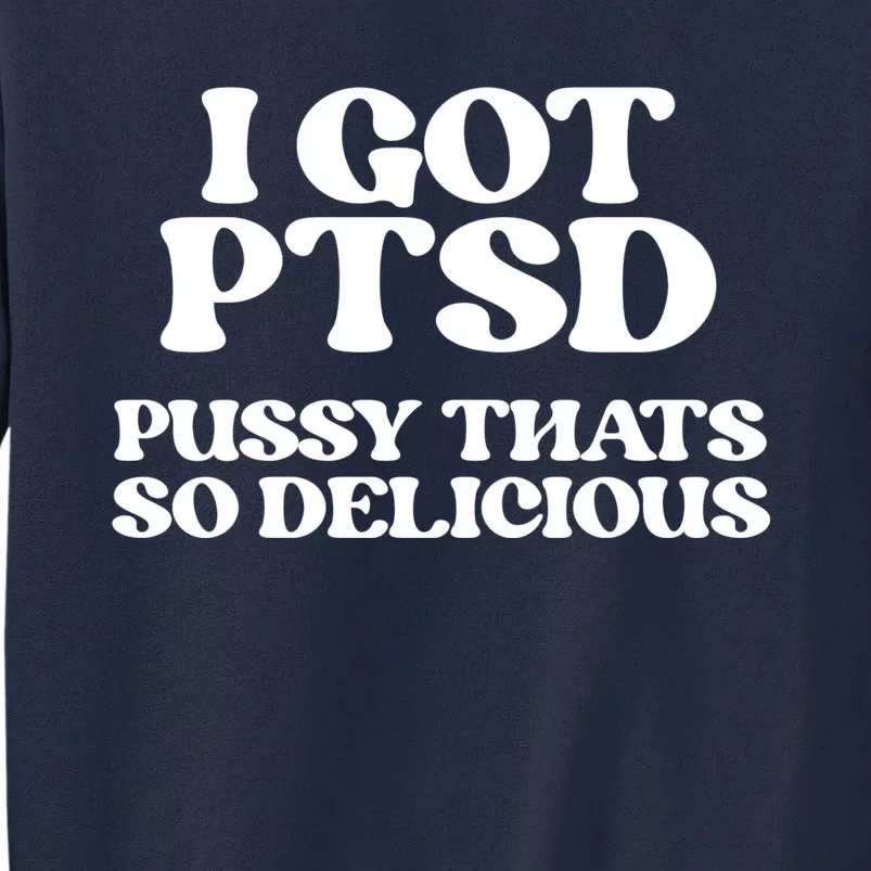 I GOT PTSD PUSSY THATS SO DELICIOUS Tall Sweatshirt