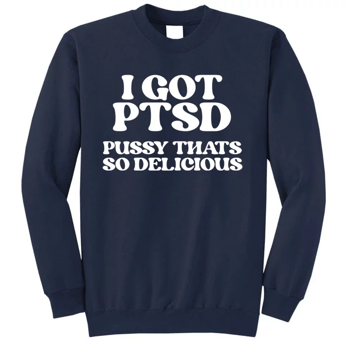 I GOT PTSD PUSSY THATS SO DELICIOUS Tall Sweatshirt