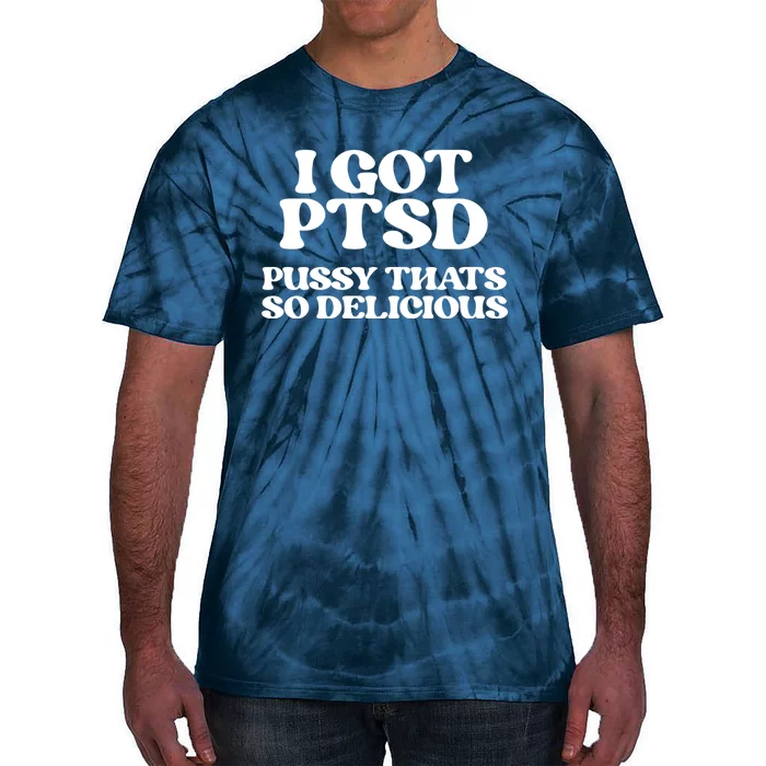 I GOT PTSD PUSSY THATS SO DELICIOUS Tie-Dye T-Shirt