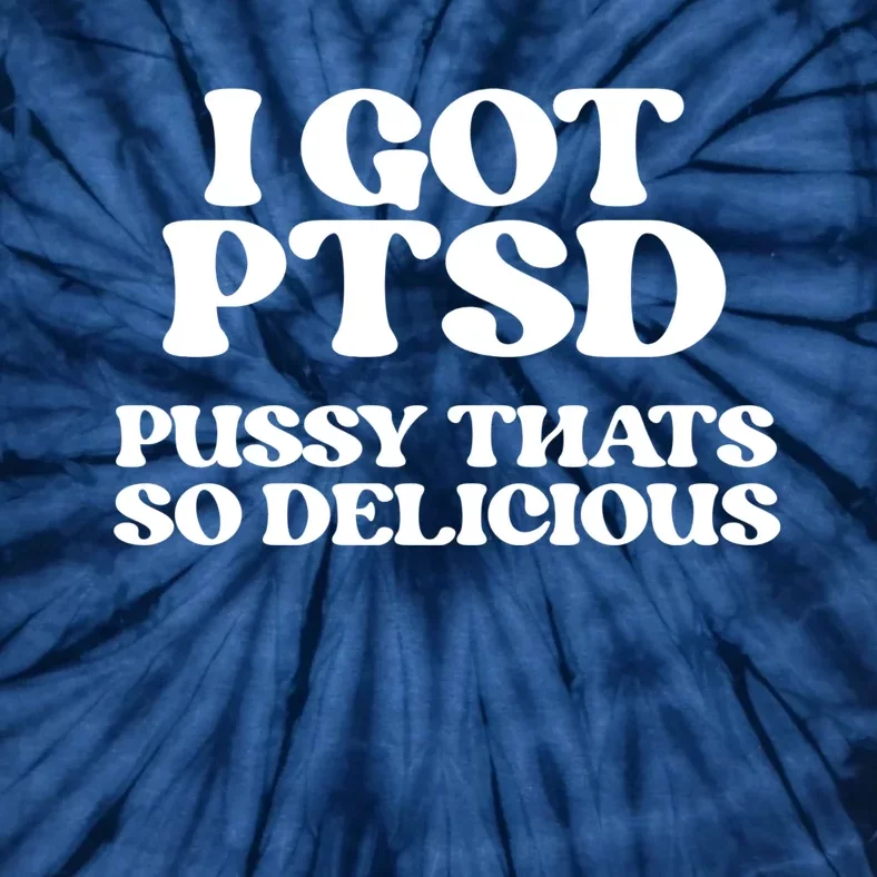 I GOT PTSD PUSSY THATS SO DELICIOUS Tie-Dye T-Shirt