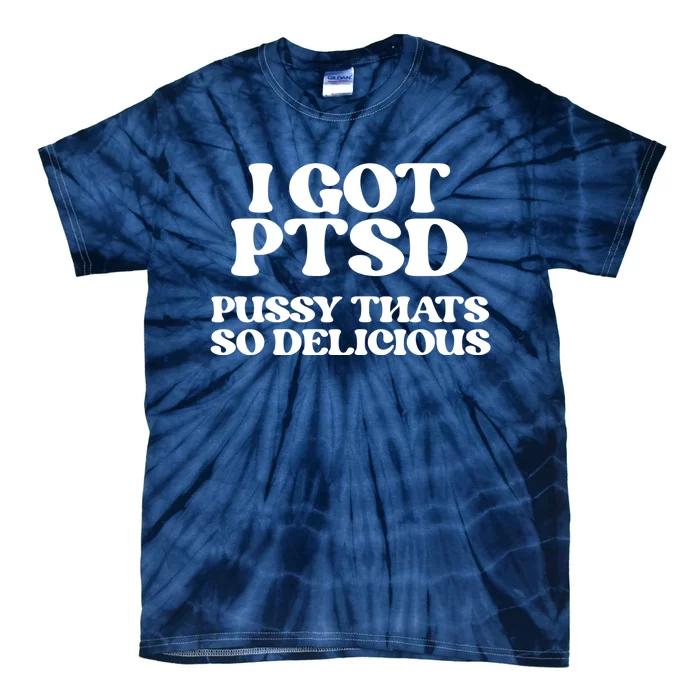 I GOT PTSD PUSSY THATS SO DELICIOUS Tie-Dye T-Shirt