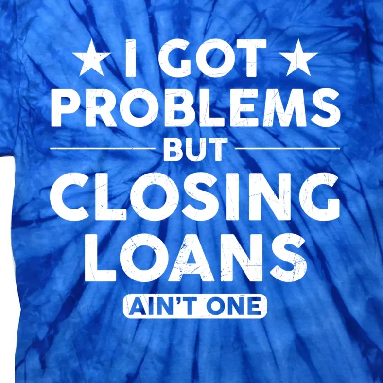 I Got Problems Closing Loans Ain't One Banking Mortgage Gift Tie-Dye T-Shirt