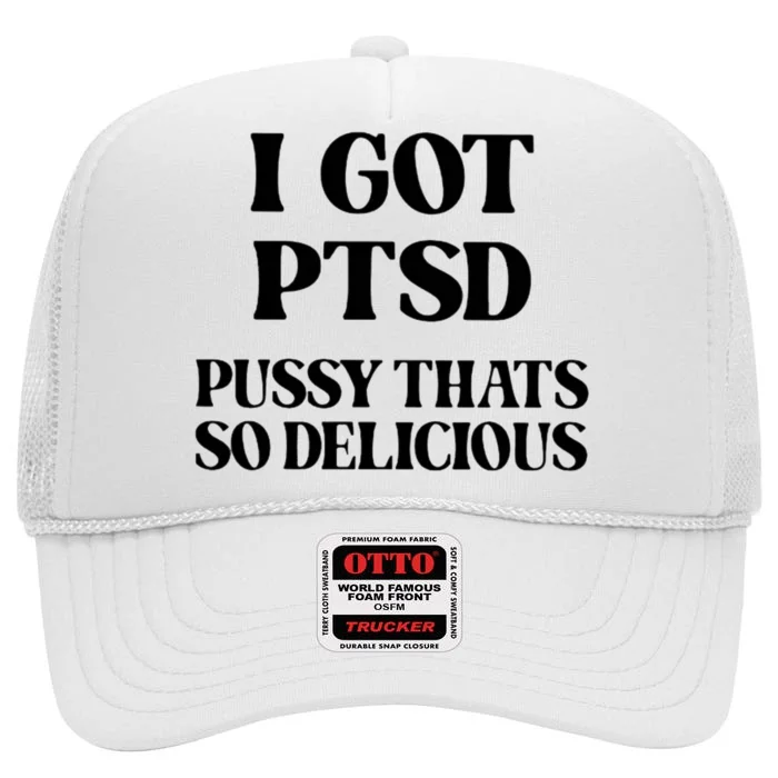 I Got PTSD Pussy Thats So Delicious High Crown Mesh Trucker Hat