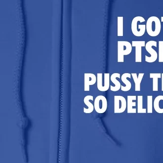 I GOT PTSD Pussy Thats So Delicious Full Zip Hoodie