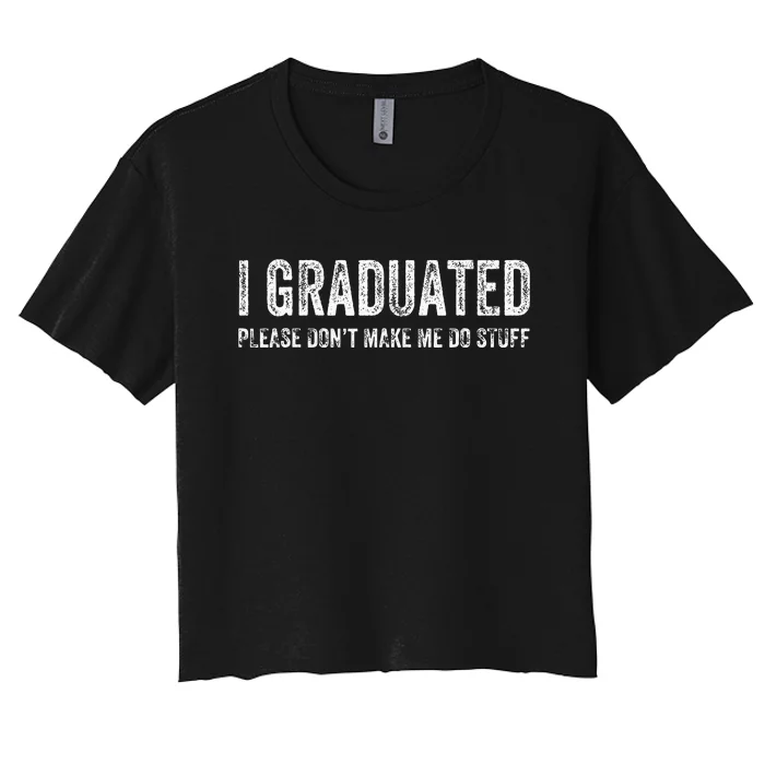 I GRADUATED Please Don’t Make Me Do Stuff Funny Graduation Women's Crop Top Tee