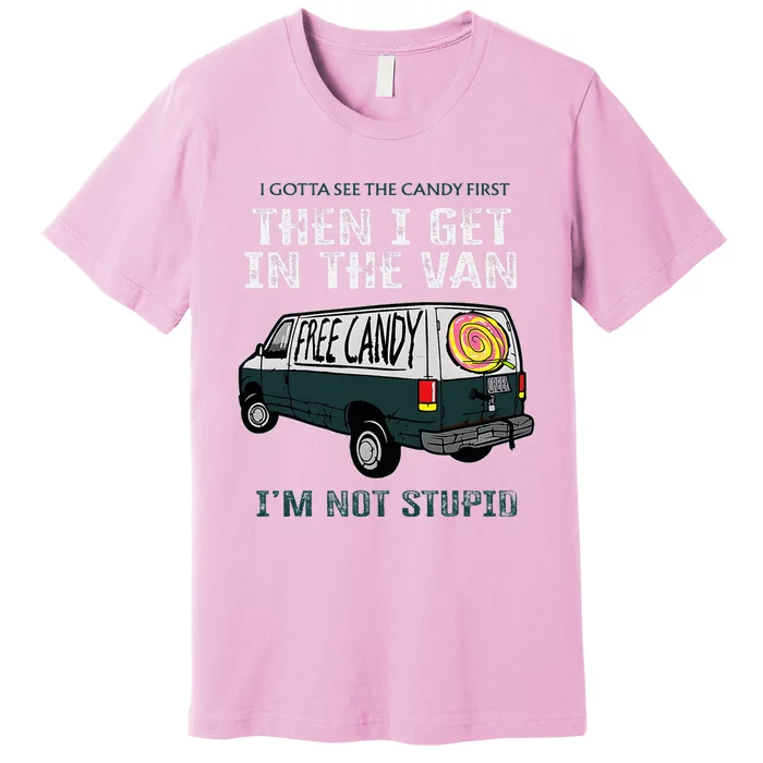 I Gotta See The Candy First Then I Get In The Van Premium T-Shirt