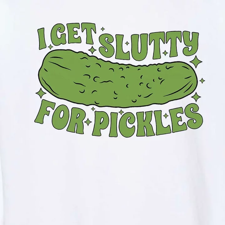 I Get Slutty For Pickles Funny Who Loves Pickles Apaprel Garment-Dyed Sweatshirt