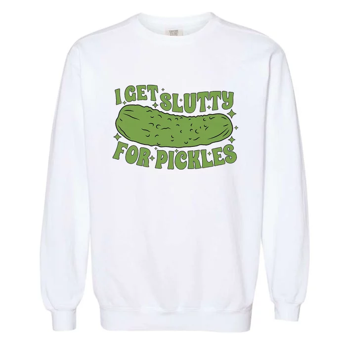 I Get Slutty For Pickles Funny Who Loves Pickles Apaprel Garment-Dyed Sweatshirt