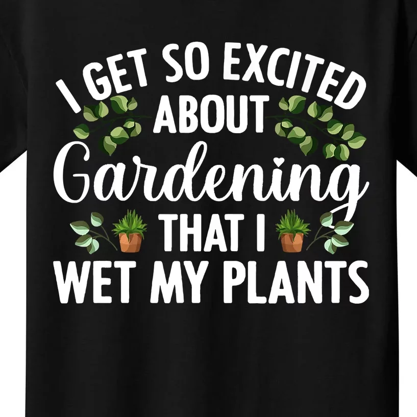 I Get So Excited About Gardening That I Wet My Plants Cool Gardening Plant Lover Kids T-Shirt