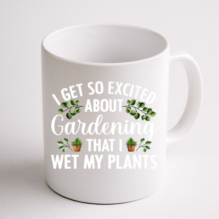 I Get So Excited About Gardening That I Wet My Plants Cool Gardening Plant Lover Front & Back Coffee Mug