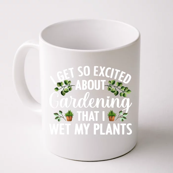 I Get So Excited About Gardening That I Wet My Plants Cool Gardening Plant Lover Front & Back Coffee Mug