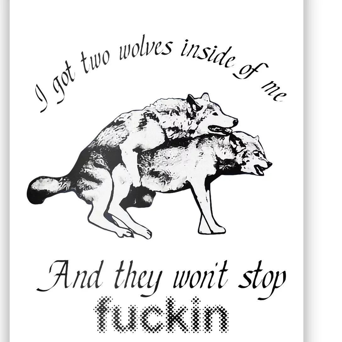 I Got Two Wolves Inside Of Me And They WonT Stop Fuckin Poster