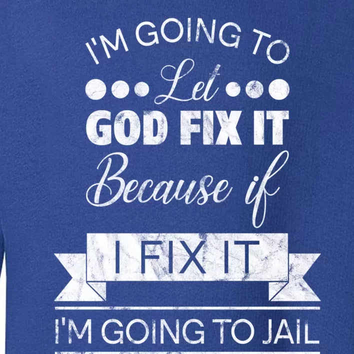 I'm Going To Let God Fix It Because If I Fix It Toddler Sweatshirt