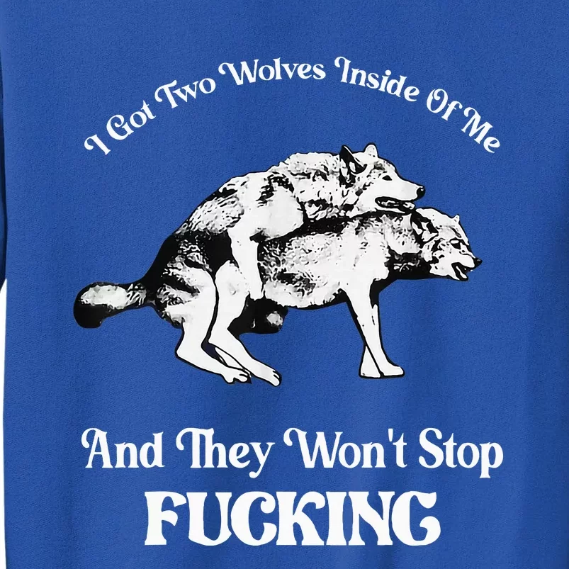 I Got Two Wolves Inside Of Me And They Wont Stop Fuckin Tall Sweatshirt