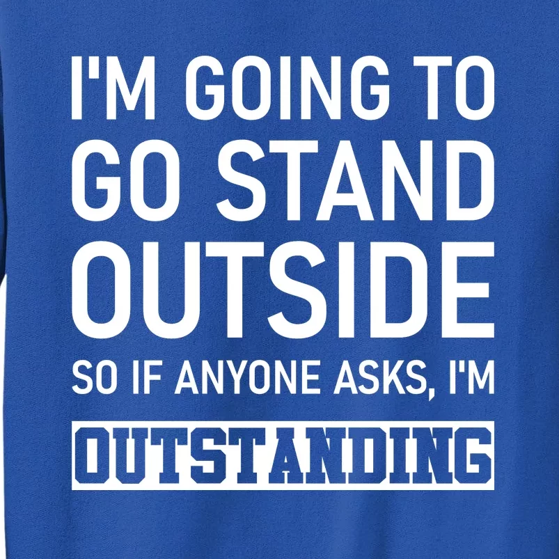 IM Going To Stand Outside So If Anyone Asks IM Outstanding Sweatshirt