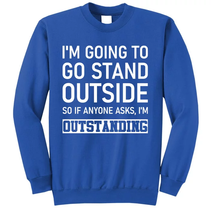 IM Going To Stand Outside So If Anyone Asks IM Outstanding Sweatshirt