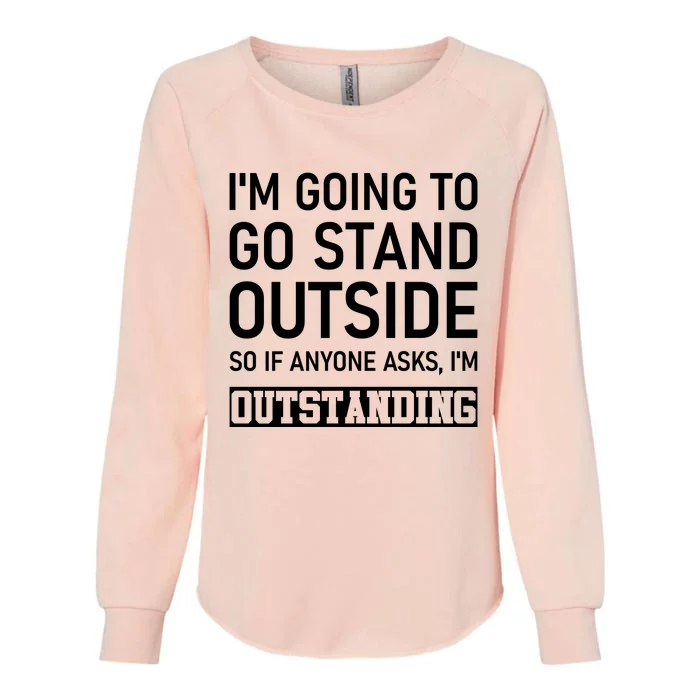 IM Going To Stand Outside So If Anyone Asks IM Outstanding Womens California Wash Sweatshirt