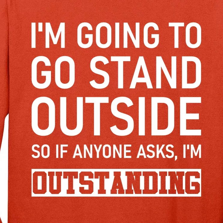 IM Going To Stand Outside So If Anyone Asks IM Outstanding Tall Long Sleeve T-Shirt