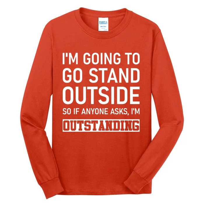 IM Going To Stand Outside So If Anyone Asks IM Outstanding Tall Long Sleeve T-Shirt