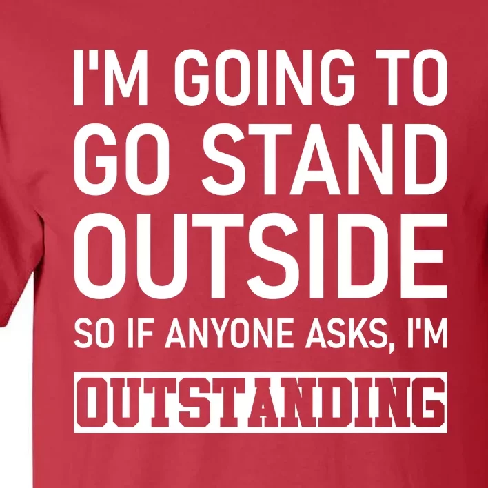 IM Going To Stand Outside So If Anyone Asks IM Outstanding Tall T-Shirt