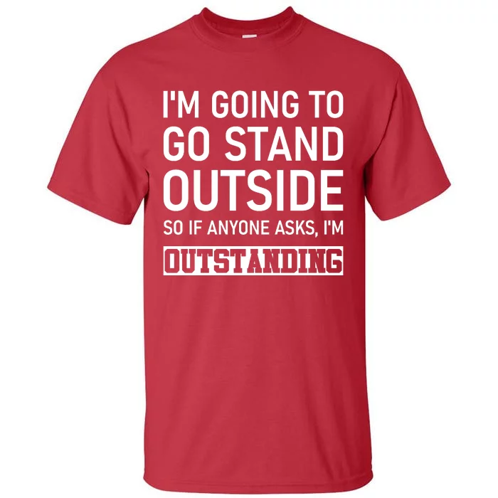 IM Going To Stand Outside So If Anyone Asks IM Outstanding Tall T-Shirt