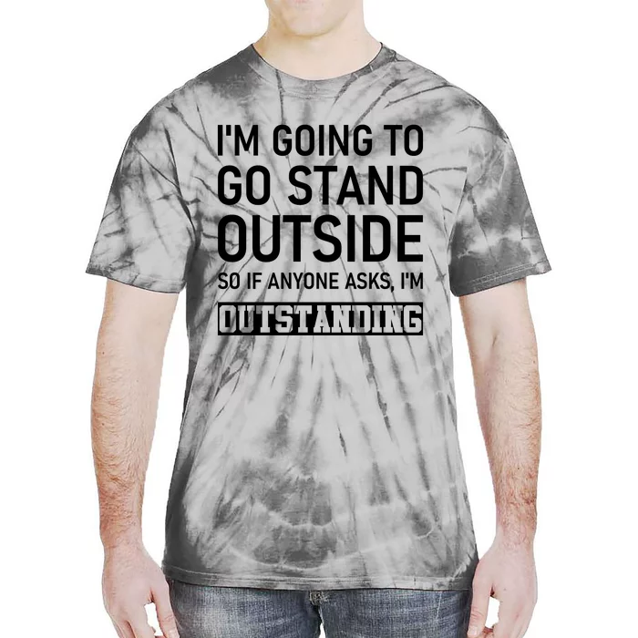 IM Going To Stand Outside So If Anyone Asks IM Outstanding Tie-Dye T-Shirt