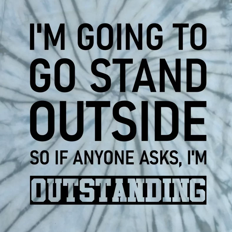 IM Going To Stand Outside So If Anyone Asks IM Outstanding Tie-Dye T-Shirt