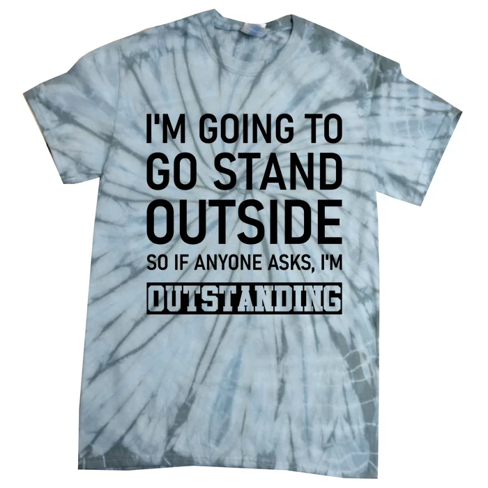 IM Going To Stand Outside So If Anyone Asks IM Outstanding Tie-Dye T-Shirt