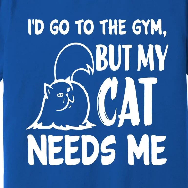 I'd Go To The Gym But My Cat Needs Me Funny Cat Lover Gift Funny Gift Premium T-Shirt