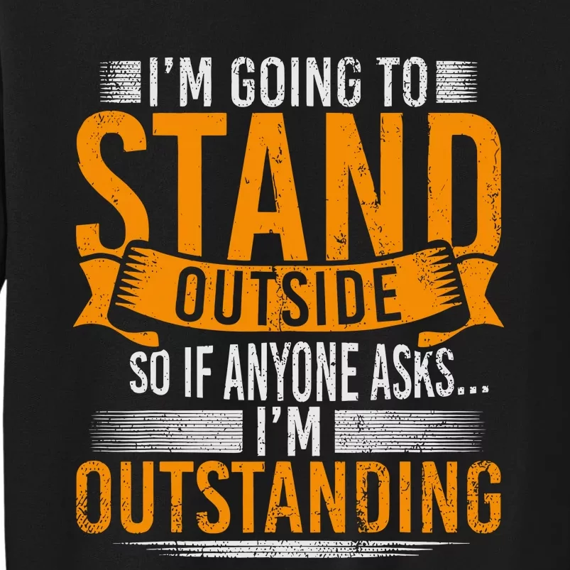 Im Going To Stand Outside So If Anyone Asks In Outstanding Sweatshirt