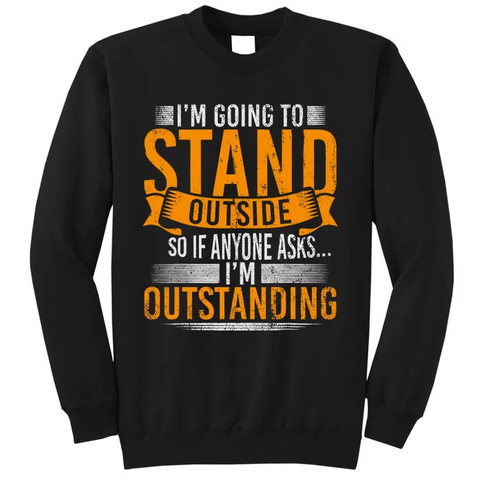 Im Going To Stand Outside So If Anyone Asks In Outstanding Sweatshirt