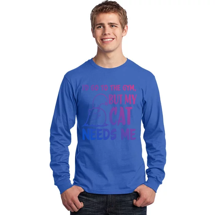 Id Go To The Gym But My Cat Needs Me Cute Gift Tall Long Sleeve T-Shirt