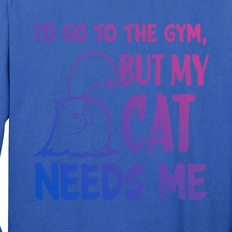 Id Go To The Gym But My Cat Needs Me Cute Gift Tall Long Sleeve T-Shirt