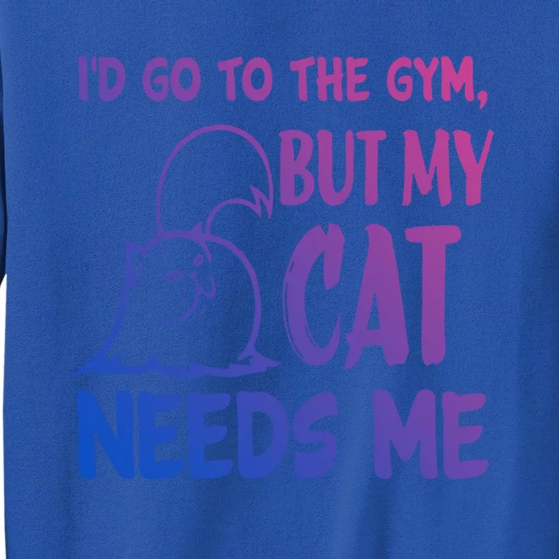 Id Go To The Gym But My Cat Needs Me Cute Gift Tall Sweatshirt