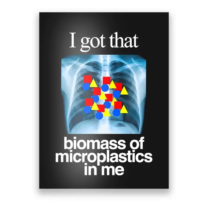 I Got That Biomass Of Microplastics In Me Poster