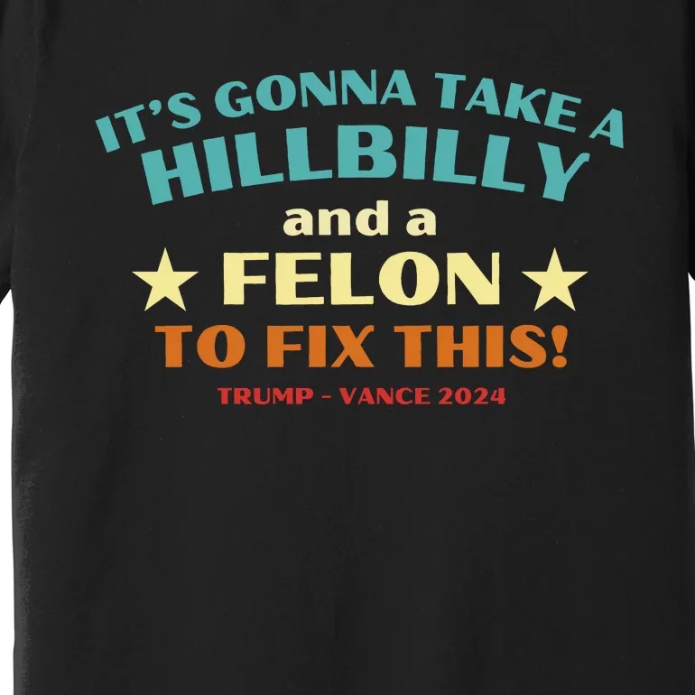 ItS Gonna Take A Hillbilly And A Felon To Fix Trump Vance Premium T-Shirt