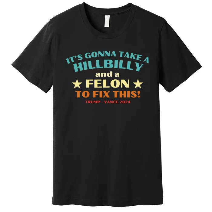 ItS Gonna Take A Hillbilly And A Felon To Fix Trump Vance Premium T-Shirt