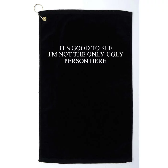 ItS Good To See IM Not The Only Ugly Person Here Platinum Collection Golf Towel