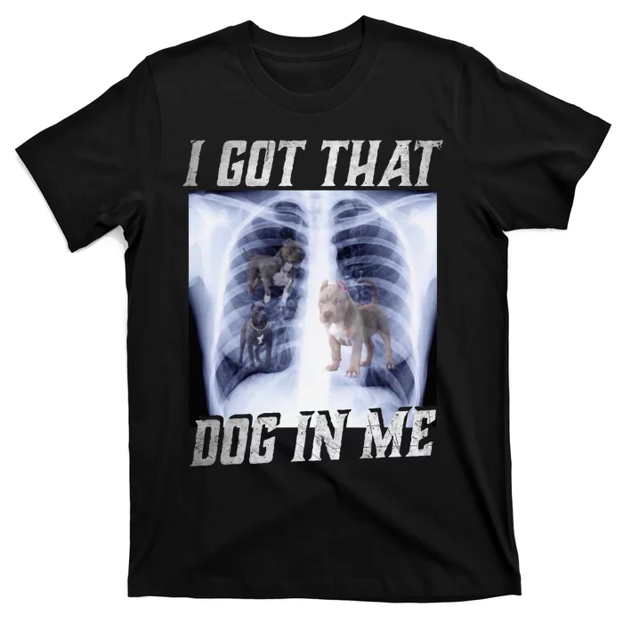 I Got That Dog In Me Xray Meme Big Dog Owner Dad Pitbull T-Shirt